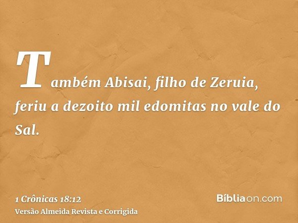 Também Abisai, filho de Zeruia, feriu a dezoito mil edomitas no vale do Sal.