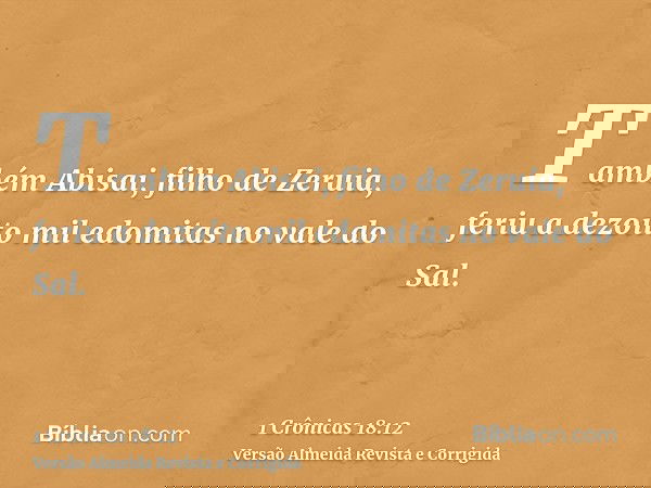 Também Abisai, filho de Zeruia, feriu a dezoito mil edomitas no vale do Sal.