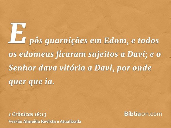 E pôs guarnições em Edom, e todos os edomeus ficaram sujeitos a Davi; e o Senhor dava vitória a Davi, por onde quer que ia.