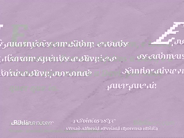 E pôs guarnições em Edom, e todos os edomeus ficaram sujeitos a Davi; e o Senhor dava vitória a Davi, por onde quer que ia.