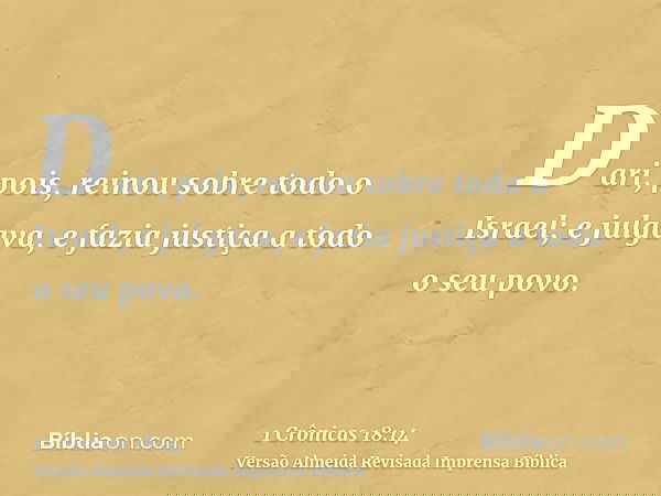 Dari, pois, reinou sobre todo o Israel; e julgava, e fazia justiça a todo o seu povo.