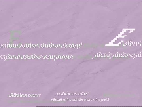 E Davi reinou sobre todo o Israel; fazia juízo e justiça a todo o seu povo.