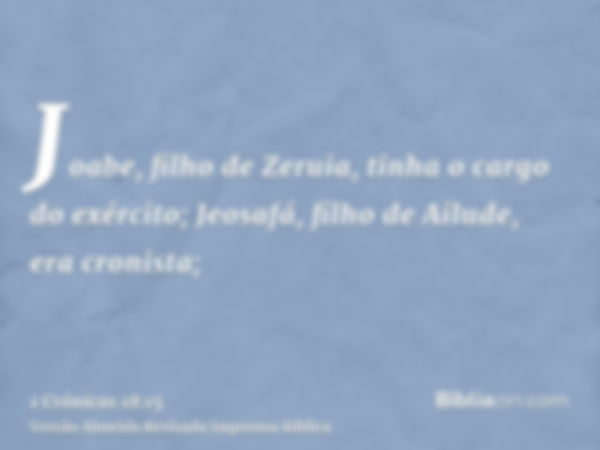 Joabe, filho de Zeruia, tinha o cargo do exército; Jeosafá, filho de Ailude, era cronista;