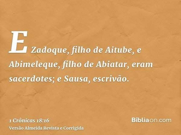 E Zadoque, filho de Aitube, e Abimeleque, filho de Abiatar, eram sacerdotes; e Sausa, escrivão.