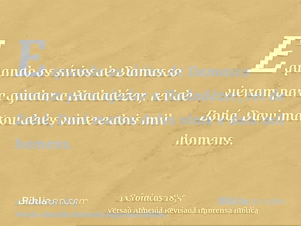 E quando os sírios de Damasco vieram para ajudar a Hadadézer, rei de Zobá, Davi matou deles vinte e dois mil homens.