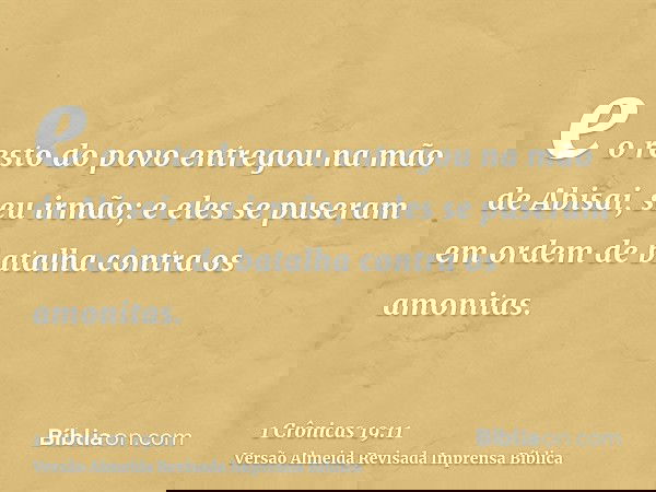 e o resto do povo entregou na mão de Abisai, seu irmão; e eles se puseram em ordem de batalha contra os amonitas.
