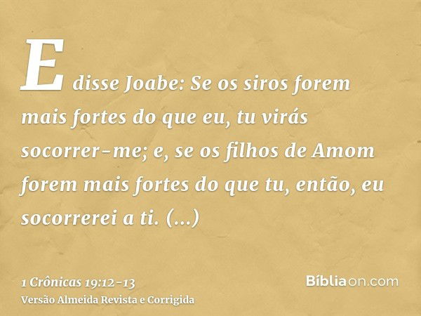 E disse Joabe: Se os siros forem mais fortes do que eu, tu virás socorrer-me; e, se os filhos de Amom forem mais fortes do que tu, então, eu socorrerei a ti.Esf