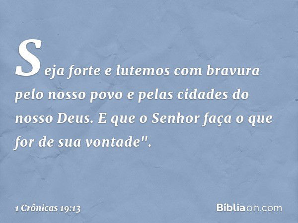 Seja forte e lutemos com bravura pelo nosso povo e pelas cidades do nosso Deus. E que o Senhor faça o que for de sua vontade". -- 1 Crônicas 19:13