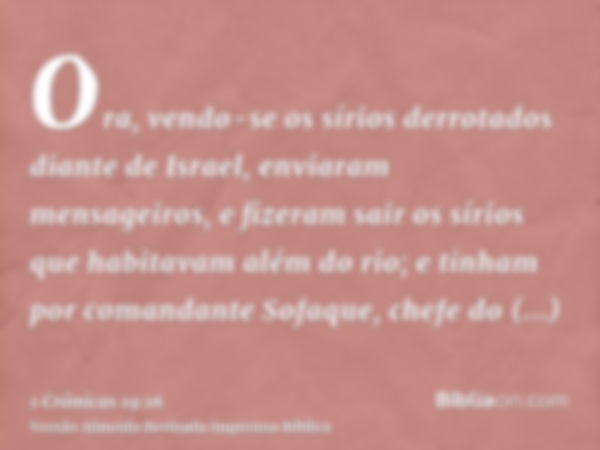 Ora, vendo-se os sírios derrotados diante de Israel, enviaram mensageiros, e fizeram sair os sírios que habitavam além do rio; e tinham por comandante Sofaque, 