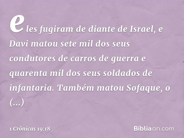 eles fugiram de diante de Israel, e Davi matou sete mil dos seus condutores de carros de guerra e quarenta mil dos seus soldados de infantaria. Também matou Sof