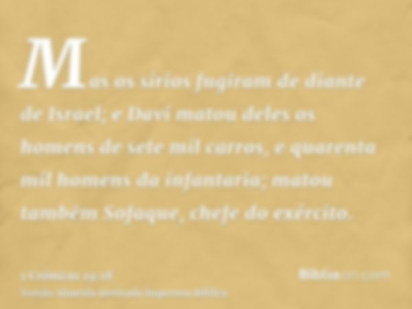 Mas os sírios fugiram de diante de Israel; e Davi matou deles os homens de sete mil carros, e quarenta mil homens da infantaria; matou também Sofaque, chefe do 