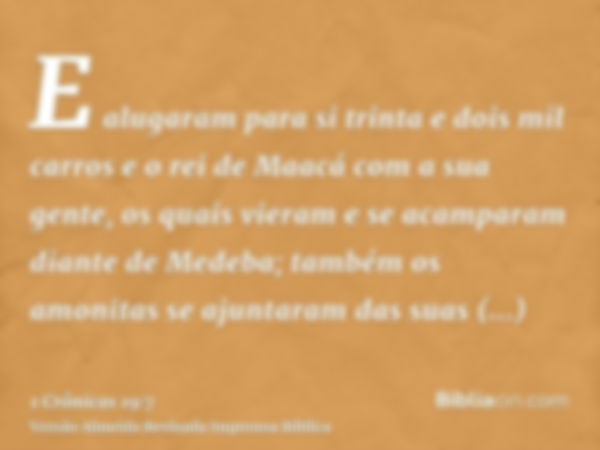 E alugaram para si trinta e dois mil carros e o rei de Maacá com a sua gente, os quais vieram e se acamparam diante de Medeba; também os amonitas se ajuntaram d