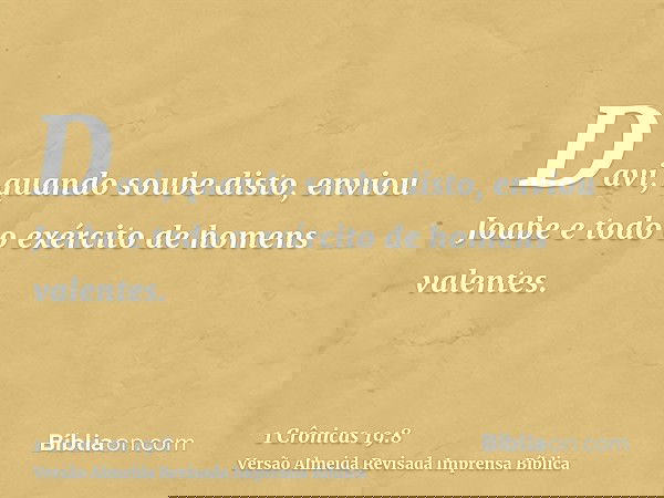 Davi, quando soube disto, enviou Joabe e todo o exército de homens valentes.