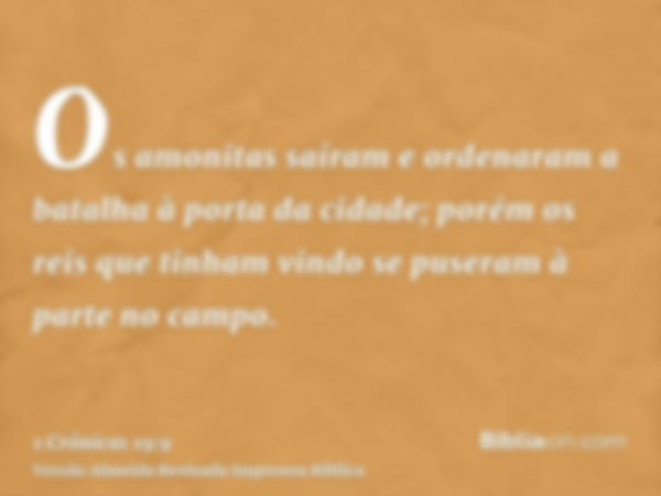 Os amonitas saíram e ordenaram a batalha à porta da cidade; porém os reis que tinham vindo se puseram à parte no campo.