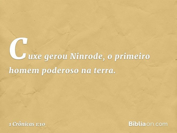 Cuxe gerou Ninrode,
o primeiro homem poderoso na terra. -- 1 Crônicas 1:10