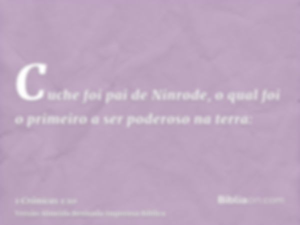 Cuche foi pai de Ninrode, o qual foi o primeiro a ser poderoso na terra: