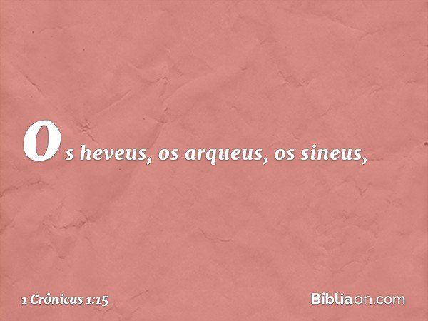 os heveus, os arqueus, os sineus, -- 1 Crônicas 1:15