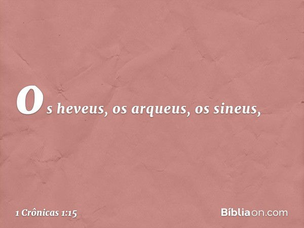 os heveus, os arqueus, os sineus, -- 1 Crônicas 1:15