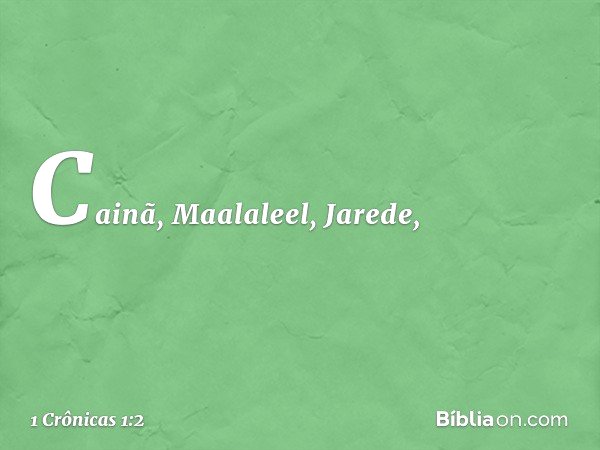 Cainã, Maalaleel, Jarede, -- 1 Crônicas 1:2