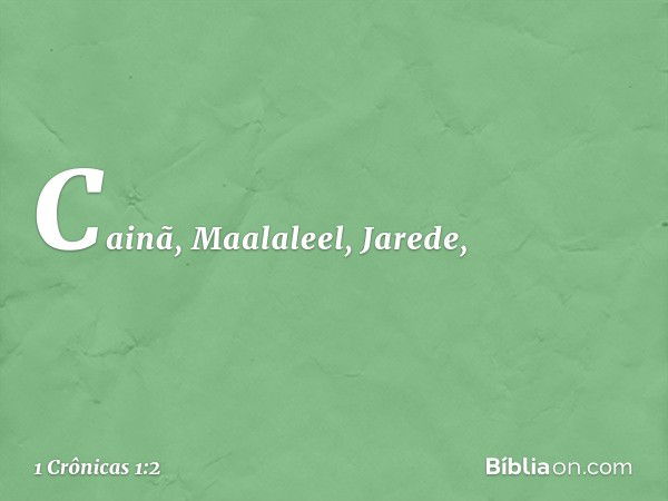 Cainã, Maalaleel, Jarede, -- 1 Crônicas 1:2