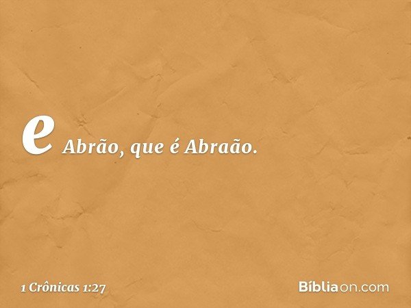 e Abrão, que é Abraão. -- 1 Crônicas 1:27