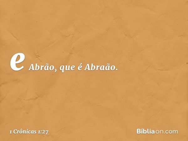 e Abrão, que é Abraão. -- 1 Crônicas 1:27