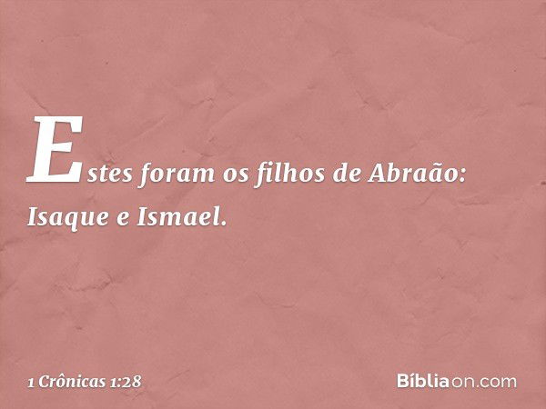 Estes foram os filhos de Abraão:
Isaque e Ismael. -- 1 Crônicas 1:28