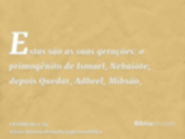 Estas são as suas gerações: o primogênito de Ismael, Nebaiote; depois Quedar, Adbeel, Mibsão,