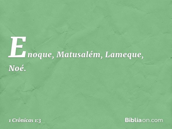 Enoque, Matusalém, Lameque, Noé. -- 1 Crônicas 1:3