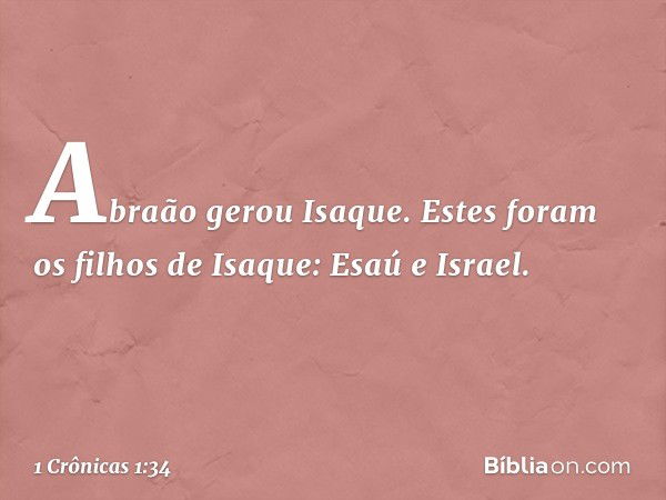 Abraão gerou Isaque.
Estes foram os filhos de Isaque:
Esaú e Israel. -- 1 Crônicas 1:34