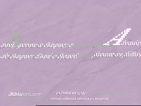 Abraão, pois, gerou a Isaque; e foram os filhos de Isaque: Esaú e Israel.