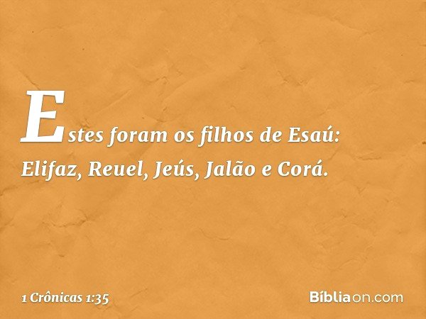 Estes foram os filhos de Esaú:
Elifaz, Reuel, Jeús, Jalão e Corá. -- 1 Crônicas 1:35