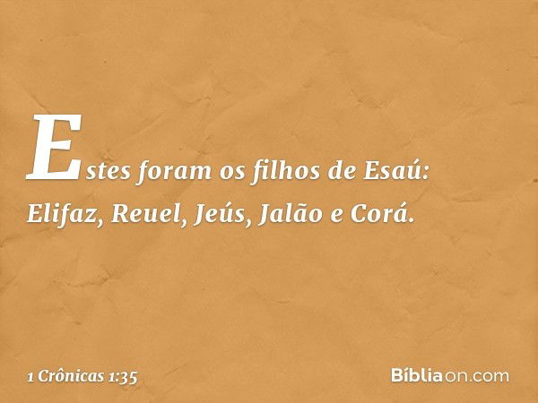 Estes foram os filhos de Esaú:
Elifaz, Reuel, Jeús, Jalão e Corá. -- 1 Crônicas 1:35