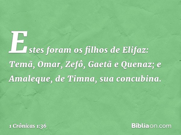 Estes foram os filhos de Elifaz:
Temã, Omar, Zefô, Gaetã e Quenaz;
e Amaleque, de Timna,
sua concubina. -- 1 Crônicas 1:36