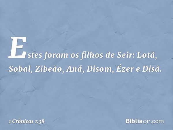 Estes foram os filhos de Seir:
Lotã, Sobal, Zibeão, Aná,
Disom, Ézer e Disã. -- 1 Crônicas 1:38