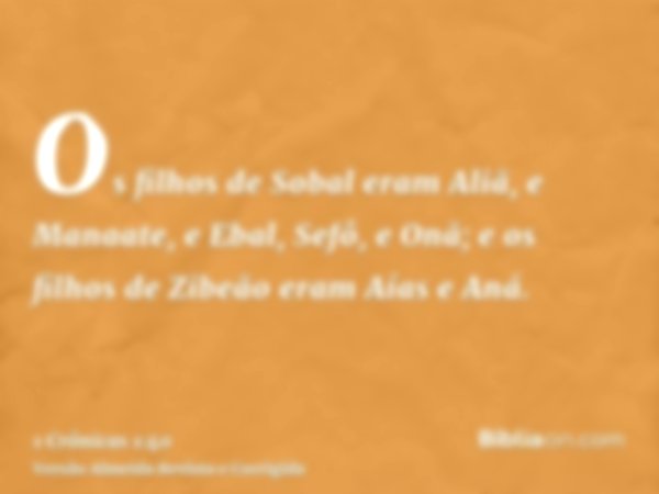 Os filhos de Sobal eram Aliã, e Manaate, e Ebal, Sefô, e Onã; e os filhos de Zibeão eram Aías e Aná.