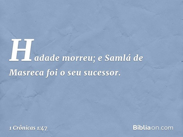 Hadade morreu; e Samlá de Masreca foi o seu sucessor. -- 1 Crônicas 1:47