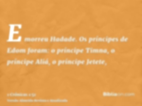 E morreu Hadade. Os príncipes de Edom foram: o príncipe Timna, o príncipe Aliá, o príncipe Jetete,