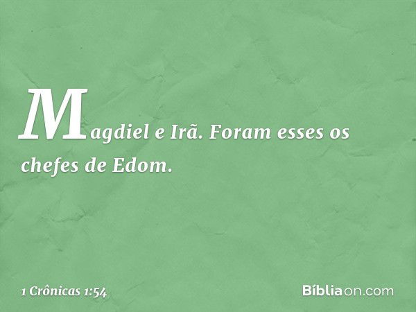 Magdiel e Irã. Foram esses os chefes de Edom. -- 1 Crônicas 1:54