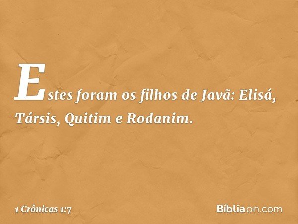Estes foram os filhos de Javã:
Elisá, Társis, Quitim e Rodanim. -- 1 Crônicas 1:7