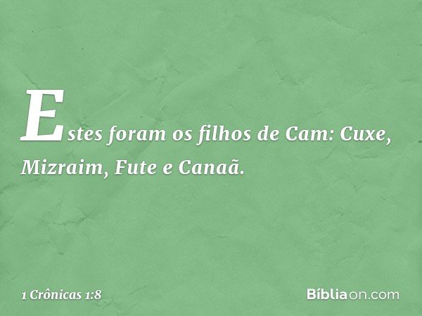 Estes foram os filhos de Cam:
Cuxe, Mizraim, Fute e Canaã. -- 1 Crônicas 1:8
