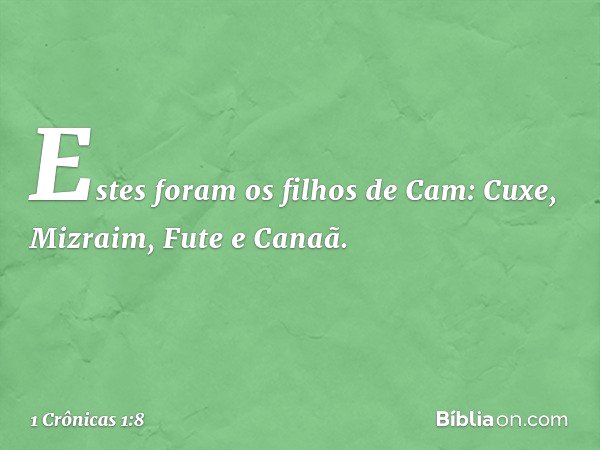 Estes foram os filhos de Cam:
Cuxe, Mizraim, Fute e Canaã. -- 1 Crônicas 1:8