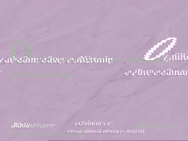 Os filhos de Cam: Cuxe, e Mizraim, e Pute e Canaã.