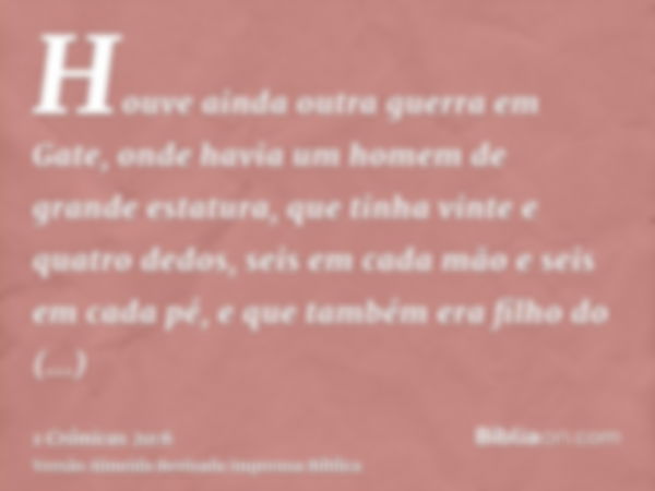 Houve ainda outra guerra em Gate, onde havia um homem de grande estatura, que tinha vinte e quatro dedos, seis em cada mão e seis em cada pé, e que também era f