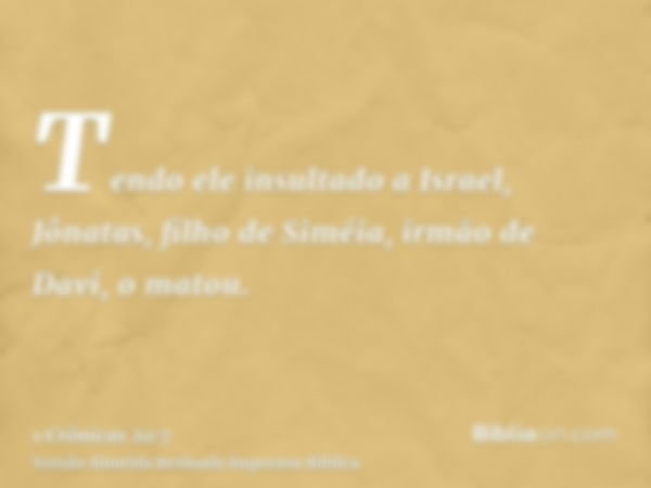 Tendo ele insultado a Israel, Jônatas, filho de Siméia, irmão de Davi, o matou.