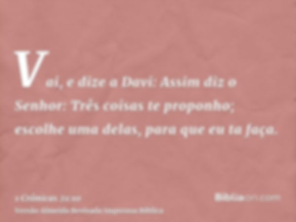 Vai, e dize a Davi: Assim diz o Senhor: Três coisas te proponho; escolhe uma delas, para que eu ta faça.