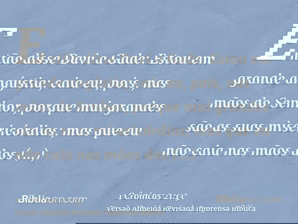 Então disse Davi a Gade: Estou em grande angústia; caia eu, pois, nas mãos do Senhor, porque mui grandes são as suas misericórdias; mas que eu não caia nas mãos