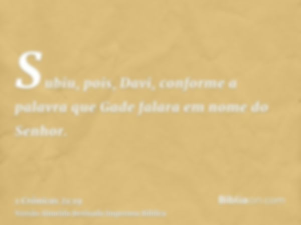 Subiu, pois, Davi, conforme a palavra que Gade falara em nome do Senhor.