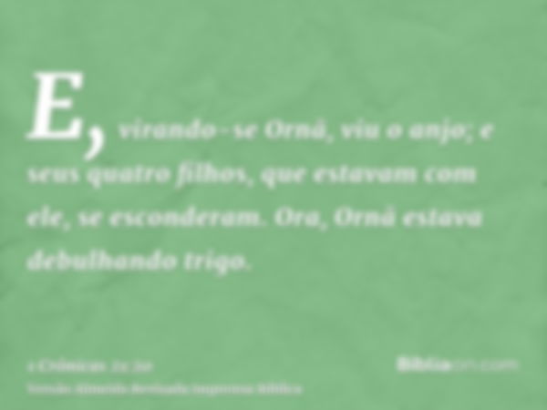 E, virando-se Ornã, viu o anjo; e seus quatro filhos, que estavam com ele, se esconderam. Ora, Ornã estava debulhando trigo.