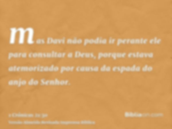 mas Davi não podia ir perante ele para consultar a Deus, porque estava atemorizado por causa da espada do anjo do Senhor.